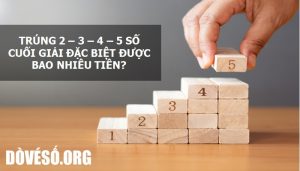 Trúng 2 - 3 - 4 - 5 số cuối giải đặc biệt được bao nhiêu